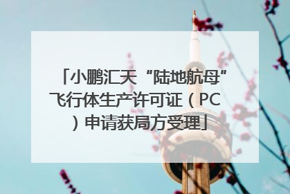 小鹏汇天“陆地航母”飞行体生产许可证（PC）申请获局方受理