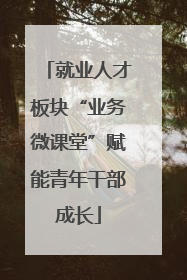 就业人才板块“业务微课堂”赋能青年干部成长
