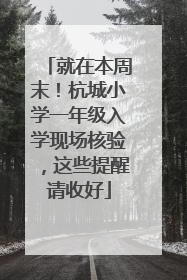 就在本周末！杭城小学一年级入学现场核验，这些提醒请收好