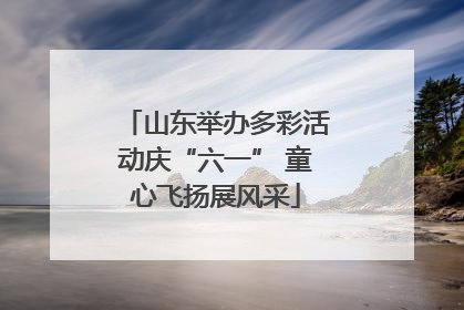 山东举办多彩活动庆“六一” 童心飞扬展风采