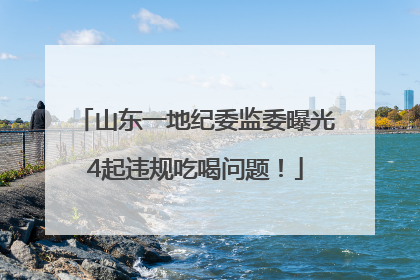 山东一地纪委监委曝光4起违规吃喝问题！