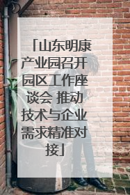 山东明康产业园召开园区工作座谈会 推动技术与企业需求精准对接