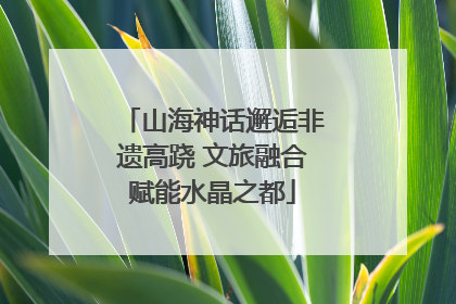山海神话邂逅非遗高跷 文旅融合赋能水晶之都
