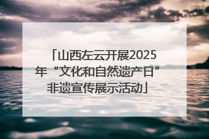 山西左云开展2025年“文化和自然遗产日”非遗宣传展示活动