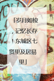 岁月如梭，记忆长存！东城区七贤里及居易里