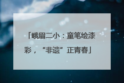 峨眉二小：童笔绘漆彩，“非遗”正青春