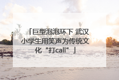 巨型泡泡环下 武汉小学生用笑声为传统文化“打call”
