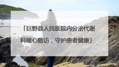 巨野县人民医院内分泌代谢科暖心随访，守护患者健康
