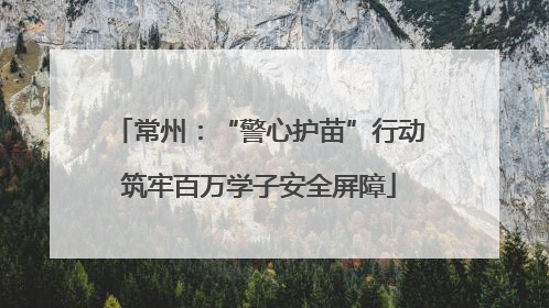 常州：“警心护苗”行动筑牢百万学子安全屏障