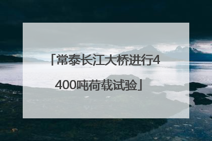 常泰长江大桥进行4400吨荷载试验