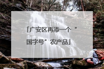 广安区再添一个“国字号”农产品