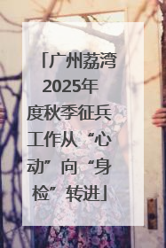 广州荔湾2025年度秋季征兵工作从“心动”向“身检”转进
