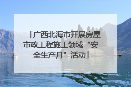 广西北海市开展房屋市政工程施工领域“安全生产月”活动