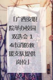 广西安职院举办校园双选会 14市消防救援支队提供岗位