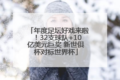 年度足坛好戏来啦！32支球队+10亿美元巨奖 新世俱杯对标世界杯