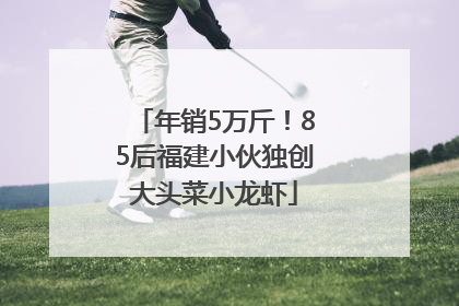 年销5万斤！85后福建小伙独创大头菜小龙虾