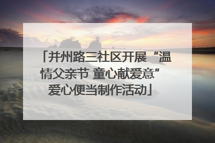 并州路三社区开展“温情父亲节 童心献爱意”爱心便当制作活动
