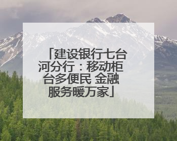 建设银行七台河分行：移动柜台多便民 金融服务暖万家