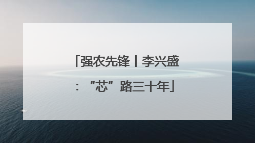 强农先锋丨李兴盛：“芯”路三十年