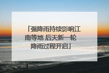 强降雨持续影响江南等地 后天新一轮降雨过程开启