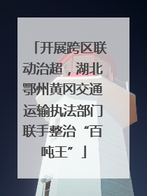 开展跨区联动治超，湖北鄂州黄冈交通运输执法部门联手整治“百吨王”