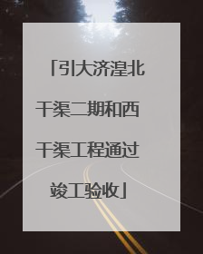 引大济湟北干渠二期和西干渠工程通过竣工验收