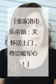 张家港市乐余镇：关怀送上门，尊崇暖军心！