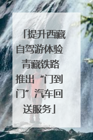 提升西藏自驾游体验 青藏铁路推出“门到门”汽车回送服务
