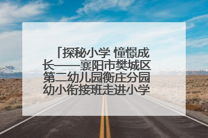 探秘小学 憧憬成长——襄阳市樊城区第二幼儿园衡庄分园幼小衔接班走进小学开展参观体验活动