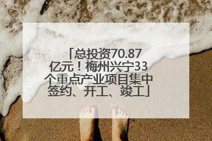 总投资70.87亿元！梅州兴宁33个重点产业项目集中签约、开工、竣工