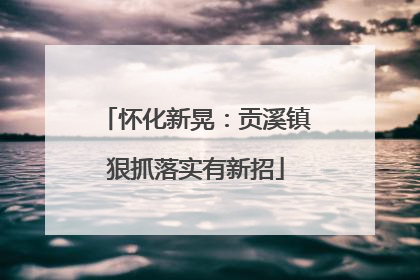 怀化新晃：贡溪镇狠抓落实有新招