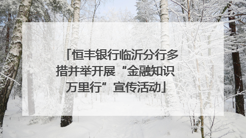 恒丰银行临沂分行多措并举开展“金融知识万里行”宣传活动