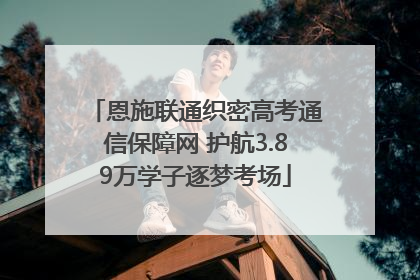 恩施联通织密高考通信保障网 护航3.89万学子逐梦考场