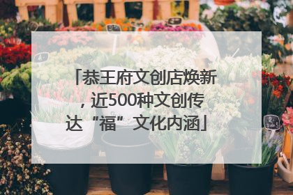 恭王府文创店焕新，近500种文创传达“福”文化内涵