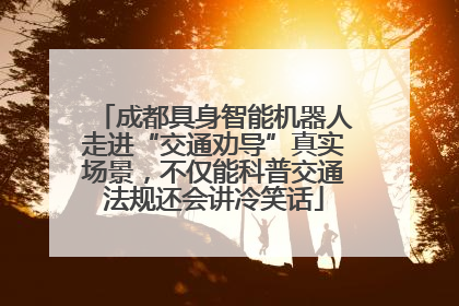 成都具身智能机器人走进“交通劝导”真实场景，不仅能科普交通法规还会讲冷笑话