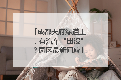 成都天府绿道上，有汽车“出没”？园区最新回应