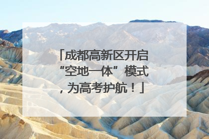 成都高新区开启“空地一体”模式，为高考护航！