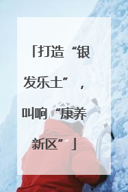 打造“银发乐土”，叫响“康养新区”