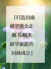 打造川南研学黄金走廊 乐峨夹研学旅游共同体成立
