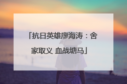 抗日英雄廖海涛：舍家取义 血战塘马