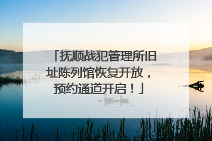 抚顺战犯管理所旧址陈列馆恢复开放，预约通道开启！