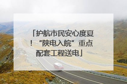 护航市民安心度夏！“陕电入皖”重点配套工程送电