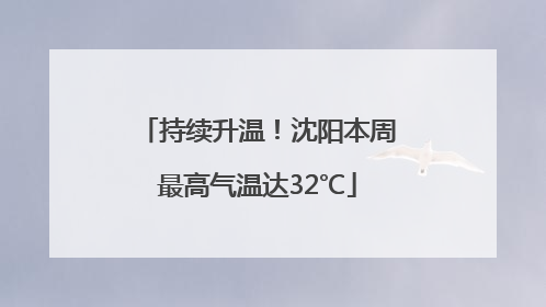 持续升温！沈阳本周最高气温达32℃