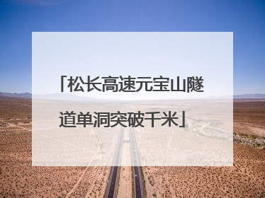 松长高速元宝山隧道单洞突破千米