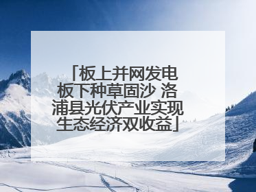 板上并网发电 板下种草固沙 洛浦县光伏产业实现生态经济双收益
