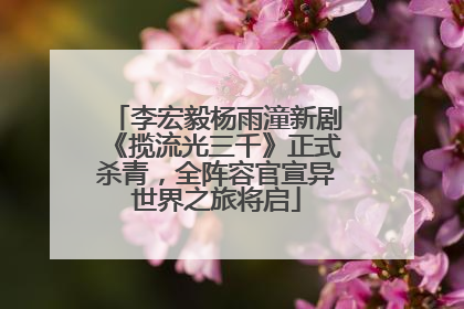 李宏毅杨雨潼新剧《揽流光三千》正式杀青，全阵容官宣异世界之旅将启
