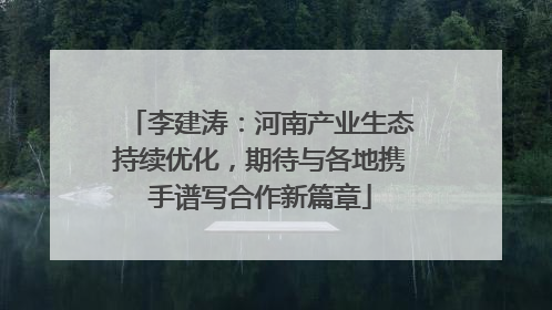 李建涛：河南产业生态持续优化，期待与各地携手谱写合作新篇章