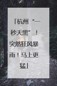 杭州“一秒天黑”！突然狂风暴雨！马上更猛