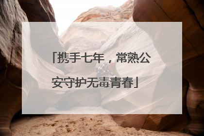 携手七年，常熟公安守护无毒青春
