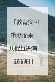 教育实习携梦而来 共促互进满载而归